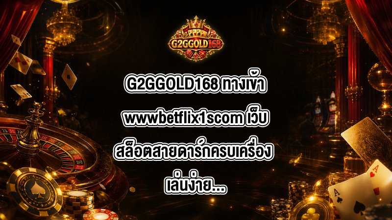 G2GGOLD168 ทางเข้าwwwbetflix1scom